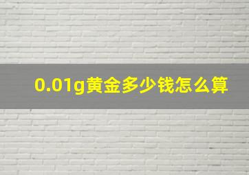 0.01g黄金多少钱怎么算