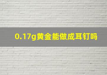 0.17g黄金能做成耳钉吗