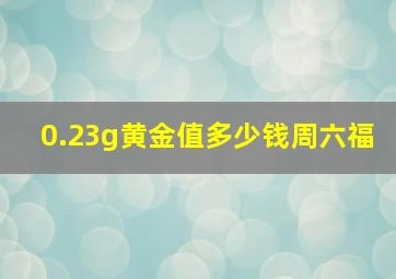 0.23g黄金值多少钱周六福