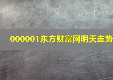 000001东方财富网明天走势