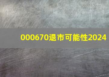 000670退市可能性2024