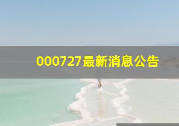 000727最新消息公告