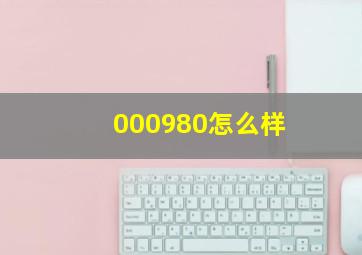 000980怎么样