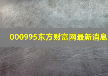 000995东方财富网最新消息