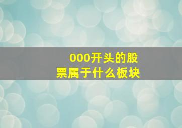 000开头的股票属于什么板块