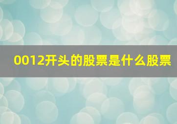 0012开头的股票是什么股票