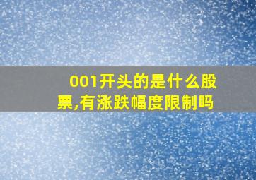 001开头的是什么股票,有涨跌幅度限制吗