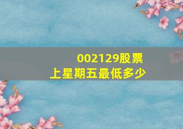 002129股票上星期五最低多少