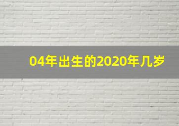 04年出生的2020年几岁