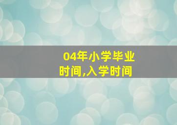 04年小学毕业时间,入学时间