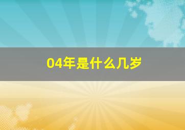 04年是什么几岁