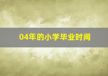 04年的小学毕业时间