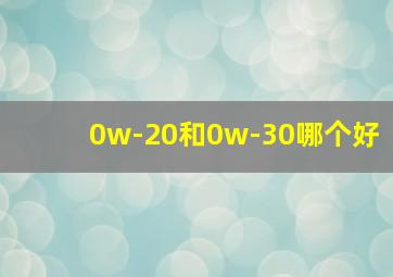 0w-20和0w-30哪个好