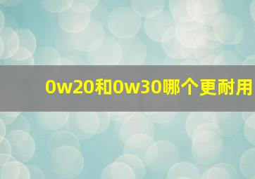 0w20和0w30哪个更耐用