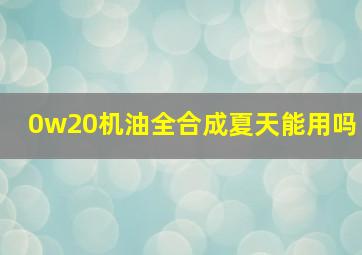 0w20机油全合成夏天能用吗