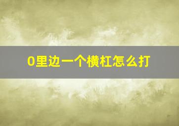 0里边一个横杠怎么打