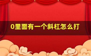 0里面有一个斜杠怎么打