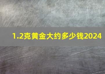 1.2克黄金大约多少钱2024