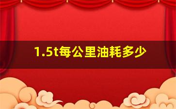 1.5t每公里油耗多少