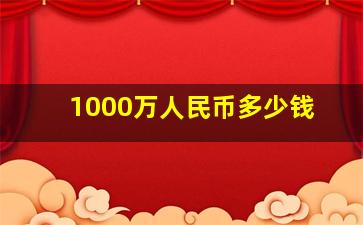 1000万人民币多少钱