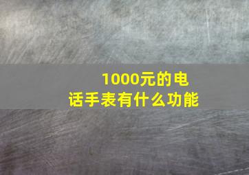 1000元的电话手表有什么功能