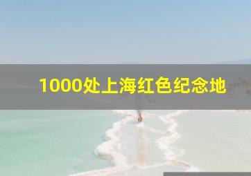 1000处上海红色纪念地