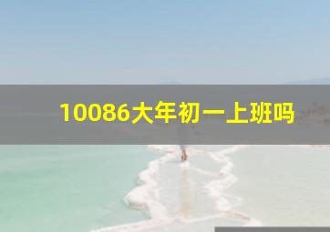 10086大年初一上班吗