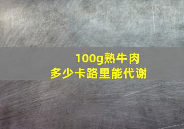 100g熟牛肉多少卡路里能代谢