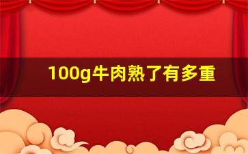 100g牛肉熟了有多重