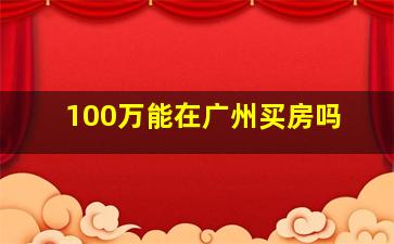 100万能在广州买房吗