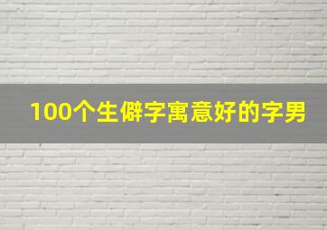 100个生僻字寓意好的字男