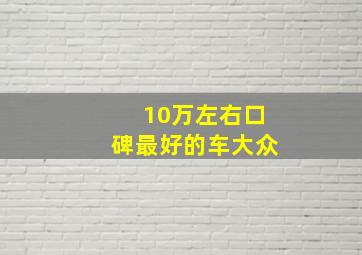 10万左右口碑最好的车大众