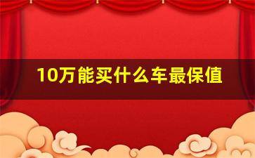 10万能买什么车最保值