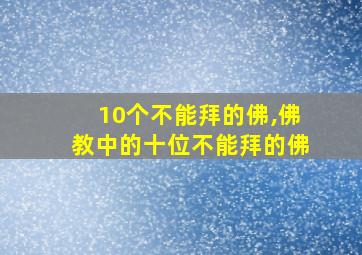 10个不能拜的佛,佛教中的十位不能拜的佛