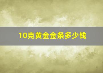 10克黄金金条多少钱