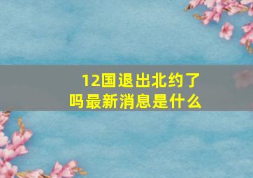 12国退出北约了吗最新消息是什么