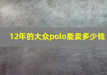 12年的大众polo能卖多少钱