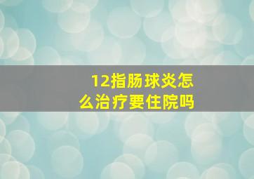 12指肠球炎怎么治疗要住院吗