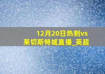 12月20日热刺vs莱切斯特城直播_英超