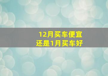 12月买车便宜还是1月买车好