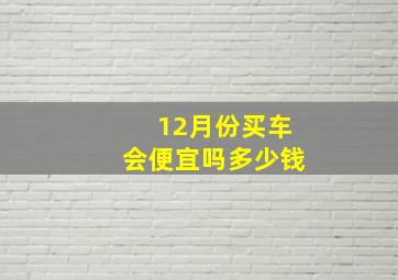 12月份买车会便宜吗多少钱