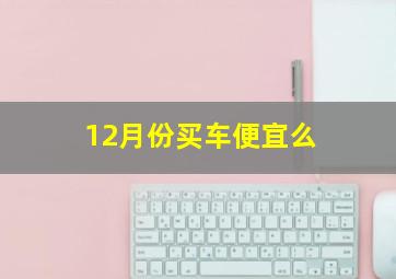 12月份买车便宜么