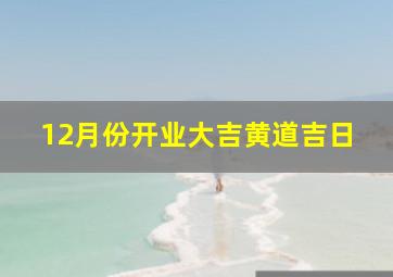 12月份开业大吉黄道吉日