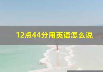 12点44分用英语怎么说