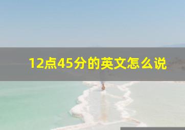 12点45分的英文怎么说