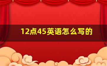 12点45英语怎么写的