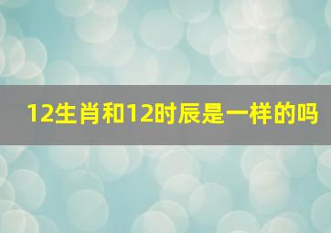 12生肖和12时辰是一样的吗