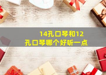 14孔口琴和12孔口琴哪个好听一点