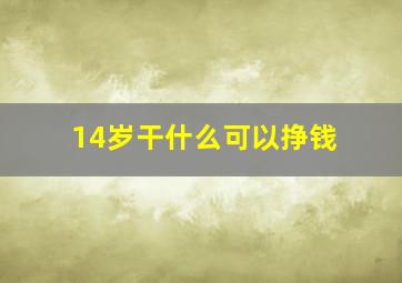 14岁干什么可以挣钱