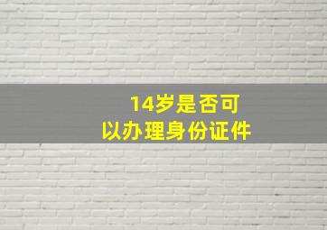 14岁是否可以办理身份证件